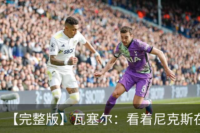 【完整版】瓦塞尔：看着尼克斯在我们的主场狂欢真的很痛苦