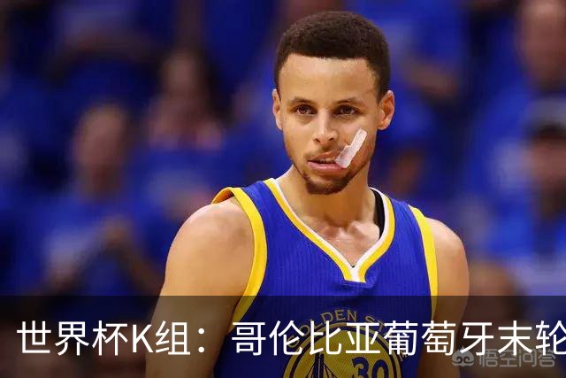 世界杯K组：哥伦比亚葡萄牙末轮交锋定头名 乌兹基本出局