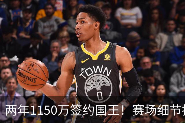 两年1150万签约国王！赛场细节拆解阿丘瓦