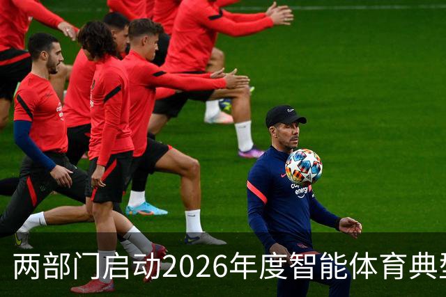 两部门启动2026年度智能体育典型案例征集工作