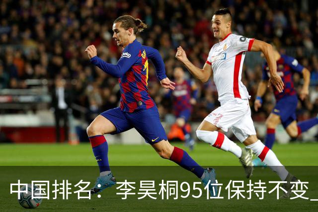 中国排名：李昊桐95位保持不变 袁也淳金子豪上升
