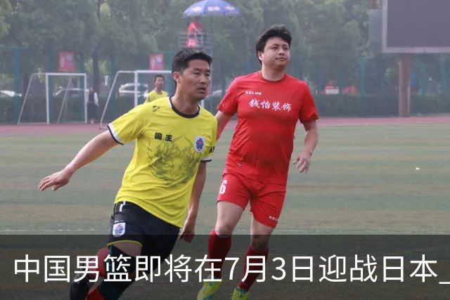 中国男篮即将在7月3日迎战日本 四场热身赛以提升实力