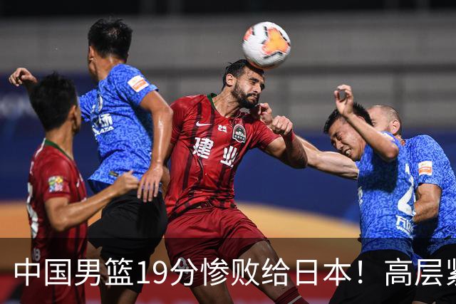 中国男篮19分惨败给日本！高层紧急召开会议：7月6日输球将直接出局