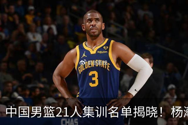 中国男篮21人集训名单揭晓！杨瀚森领衔，胡明轩周琦张镇麟落选