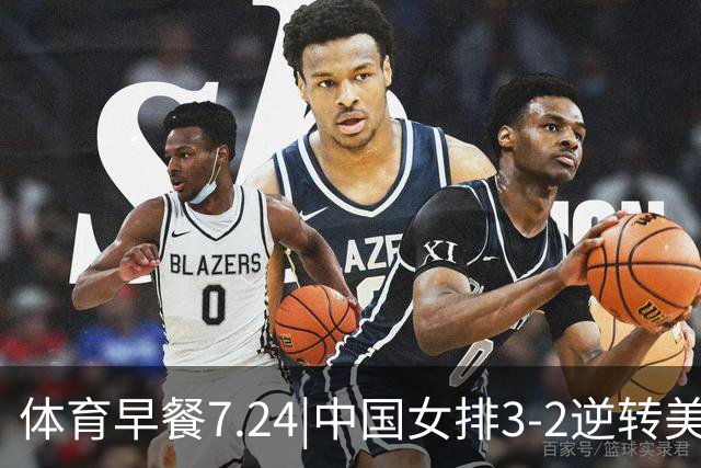 体育早餐7.24|中国女排3-2逆转美国 广东男篮总经理朱芳雨离任