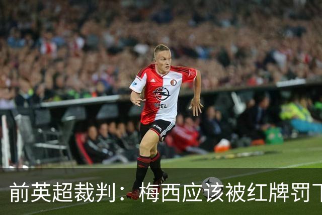 前英超裁判：梅西应该被红牌罚下 非常惊讶VAR没有回放