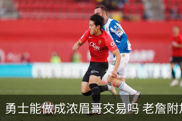 勇士能做成浓眉哥交易吗 老詹附加条款是在挖坑？