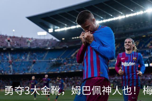 勇夺3大金靴，姆巴佩神人也！梅西C罗都未曾有过，金球之争有戏吗