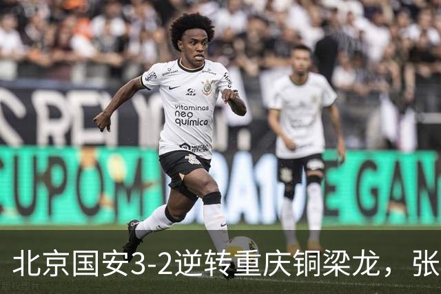 北京国安3-2逆转重庆铜梁龙，张玉宁与法比奥成胜利功臣！