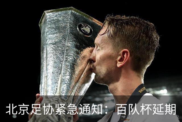 北京足协紧急通知：百队杯延期