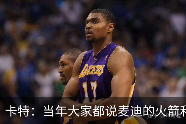 卡特：当年大家都说麦迪的火箭和魔术 我也有这个能力&我要回应