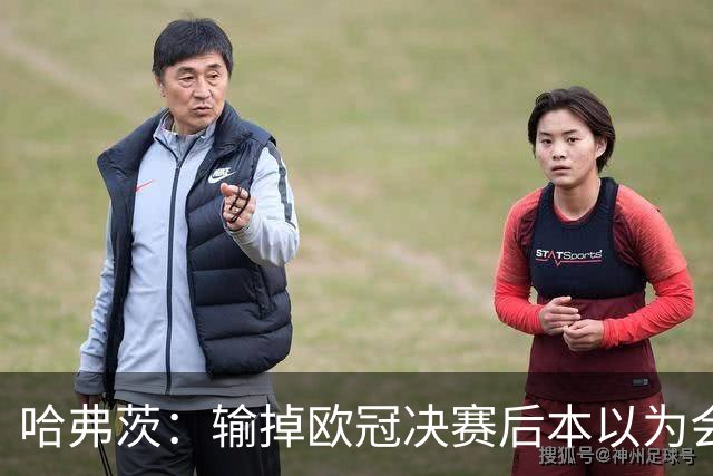 哈弗茨：输掉欧冠决赛后本以为会取消游行 补水暂停断节奏很烦
