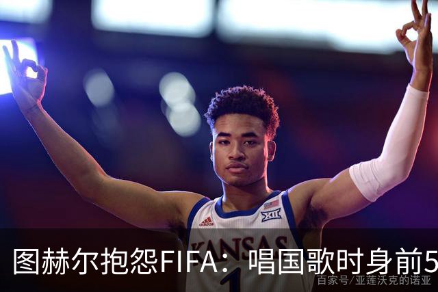 图赫尔抱怨FIFA：唱国歌时身前50个摄影师怼脸，这破坏了我的体验