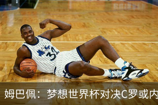 姆巴佩：梦想世界杯对决C罗或内马尔，因为这或是两人的最后一舞