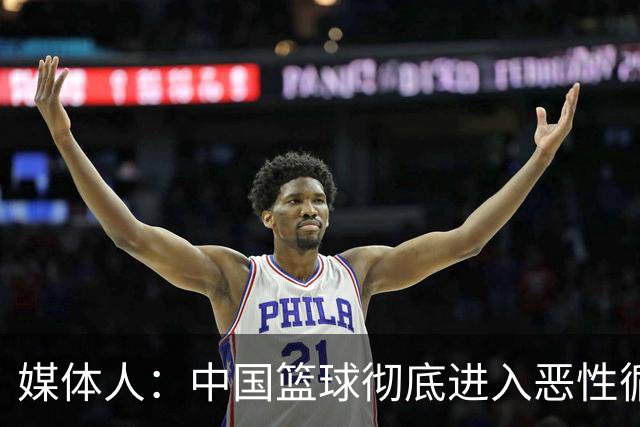 媒体人：中国篮球彻底进入恶性循环 只有姚明这样的天才 才能拯救