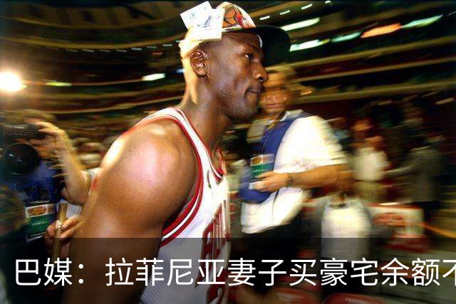 巴媒：拉菲尼亚妻子买豪宅余额不足 发现80%的钱都被球员父亲拿走