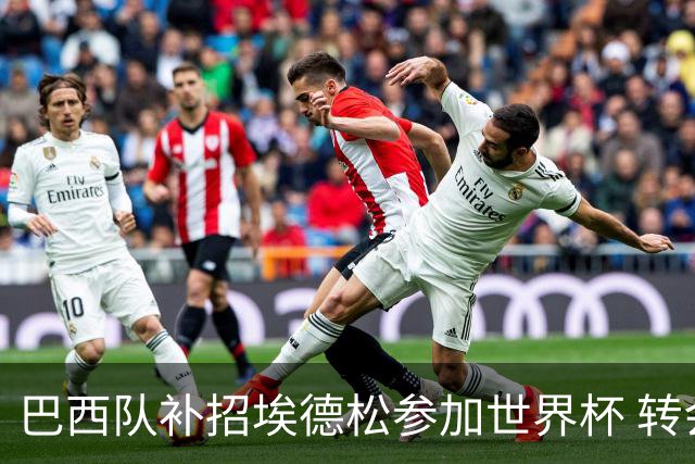 巴西队补招埃德松参加世界杯 转会曼联事宜或被推迟