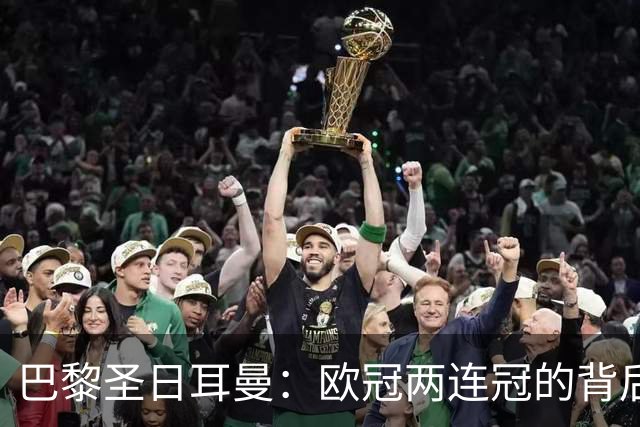 巴黎圣日耳曼：欧冠两连冠的背后，英超球队的挑战与荣耀