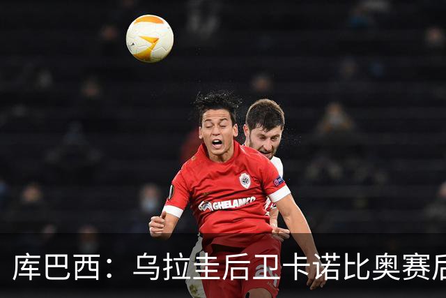 库巴西：乌拉圭后卫卡诺比奥赛后向我道歉 目前只关注对阵奥地利