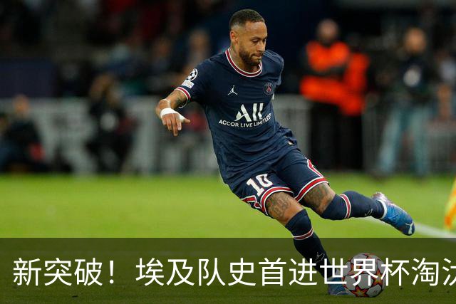 新突破！埃及队史首进世界杯淘汰赛 此前3次参赛2平5负