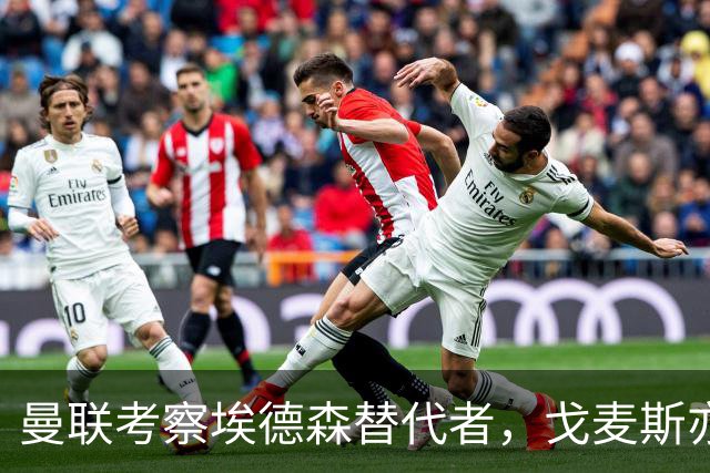 曼联考察埃德森替代者，戈麦斯亦成候选！已定转会被取消细节曝光