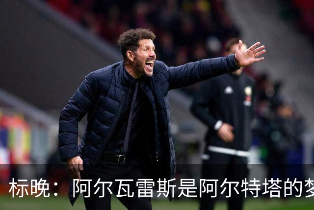 标晚：阿尔瓦雷斯是阿尔特塔的梦想，但西媒称他拒绝阿森纳和巴黎