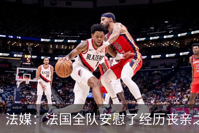 法媒：法国全队安慰了经历丧亲之痛的德尚，科纳特送上温暖的拥抱