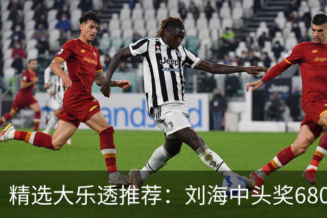 精选大乐透推荐：刘海中头奖680万！小单擒2等14万