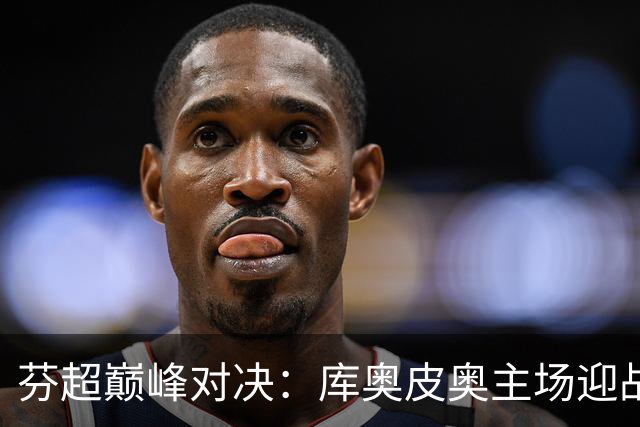 芬超巅峰对决：库奥皮奥主场迎战国际图尔库，谁能笑到最后？