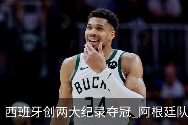 西班牙创两大纪录夺冠 阿根廷队常规赛0射门 他们怎么进的决赛