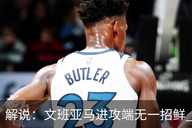 解说：文班亚马进攻端无一招鲜 姚明也2米2几但勾手&翻身跳投都行