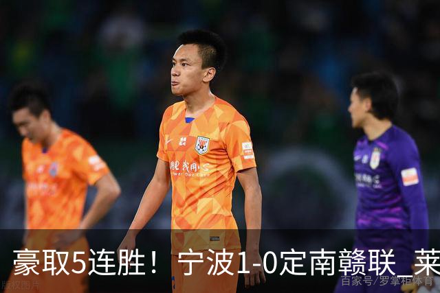 豪取5连胜！宁波1-0定南赣联 莱昂纳多点射制胜定南9轮不胜