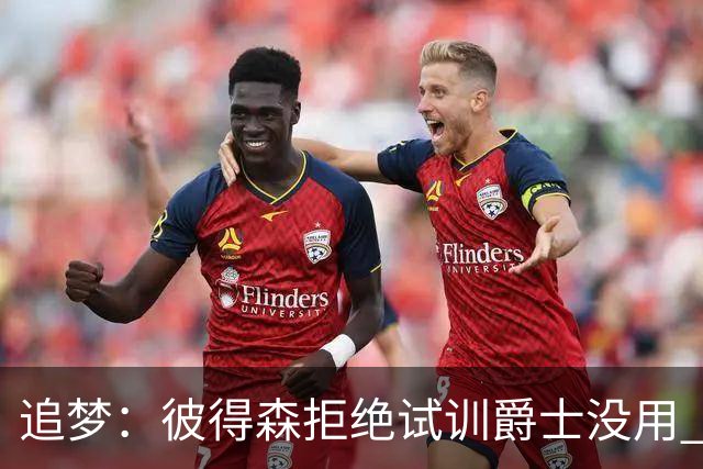 追梦：彼得森拒绝试训爵士没用 库里当年求勇士别选不是照样来了