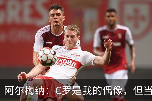 阿尔梅纳：C罗是我的偶像，但当他输球后合照可以，想要球衣没门