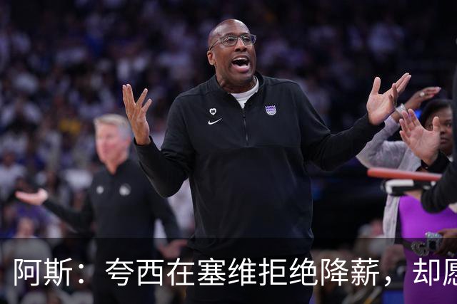 阿斯：夸西在塞维拒绝降薪，却愿意去里尔拿在塞维1/6的工资