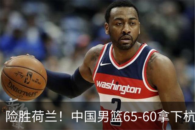 险胜荷兰！中国男篮65-60拿下杭州热身赛，廖三宁21分7助成头号功臣