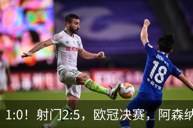 1:0！射门2:5，欧冠决赛，阿森纳半场领先巴黎，冲击队史首冠