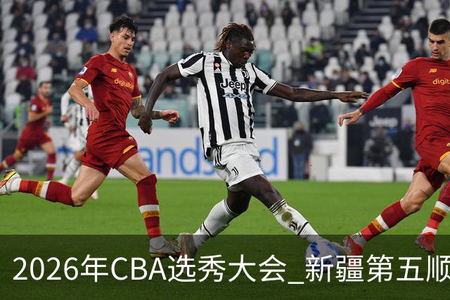 2026年CBA选秀大会 新疆第五顺位摘得张俊生，次轮选中王一为