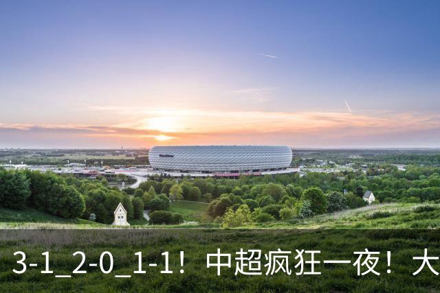 3-1 2-0 1-1！中超疯狂一夜！大连双杀山东，津门虎两连胜！三镇击败深圳