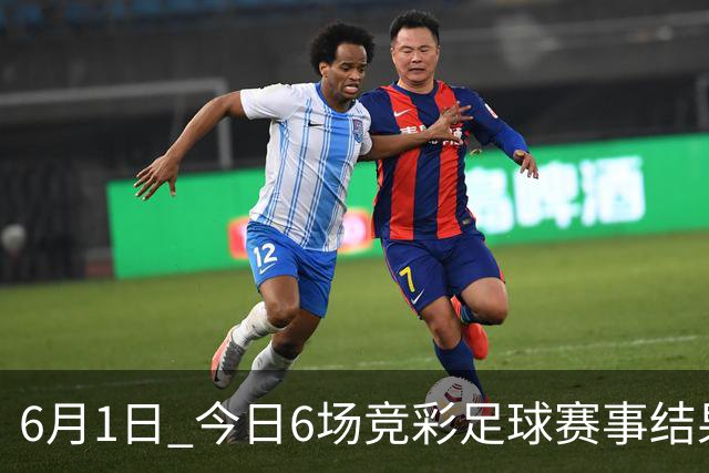 6月1日 今日6场竞彩足球赛事结果前瞻！