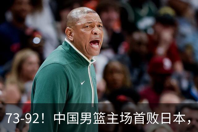 73-92！中国男篮主场首败日本，郭士强和教练组这4刀不动就真没救了