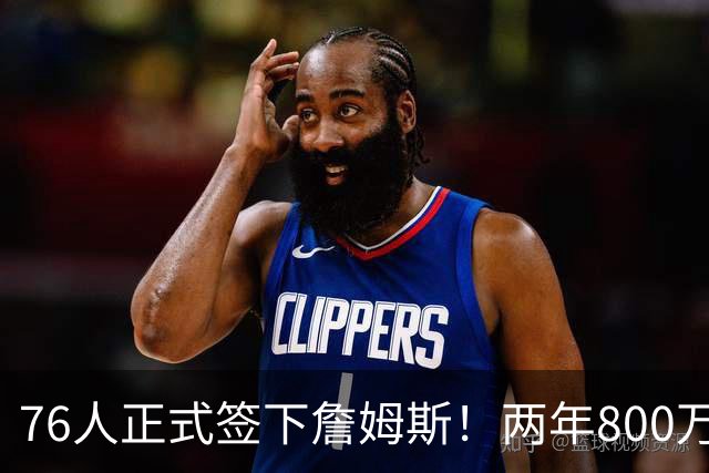 76人正式签下詹姆斯！两年800万+15%交易保证金 夺冠赔率排第三