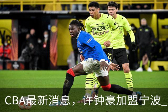 CBA最新消息，许钟豪加盟宁波 徐杰德鲁联赛首秀 赵睿助威国家队