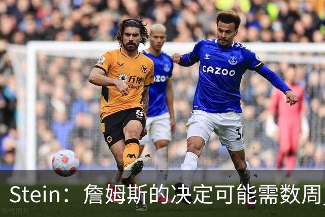 Stein：詹姆斯的决定可能需数周 回骑士具有童话结局优势