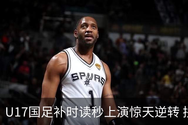 U17国足补时读秒上演惊天逆转 拼搏精神铸就希望之光